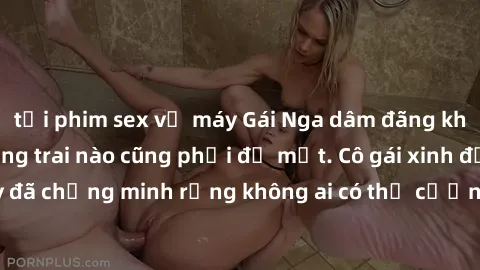 tải phim sex về máy Gái Nga dâm đãng khiến tim bất cứ chàng trai nào cũng phải đỏ mặt. Cô gái xinh đẹp này đã chứng minh rằng không ai có thể cưỡng lại khi cô làm tình đắm say.