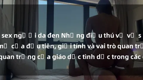 sex người da đen Những điều thú vị về sex ở Bắc Âu: Sự mở cửa đầu tiên, giới tính và vai trò quan trọng của giáo dục tình dục trong các quốc gia này.