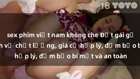 sex phim việt nam không che Đặt gái gọi Việt Nam: Dịch vụ chất lượng, giá cả hợp lý, đảm bảo bí mật và an toàn