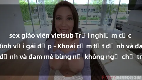 sex giáo viên vietsub Trải nghiệm cực kỳ thú vị khi làm tình với gái đẹp - Khoái cảm tột đỉnh và đam mê bùng nổ không ngờ chỉ trong một đêm!
