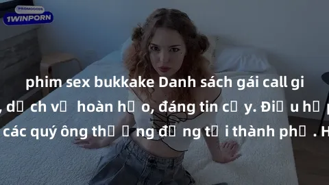phim sex bukkake Danh sách gái call girl vip chất lượng, dịch vụ hoàn hảo, đáng tin cậy. Điều hấp dẫn cho các quý ông thượng đẳng tại thành phố. Hãy nhấc máy và đặt lịch ngay!