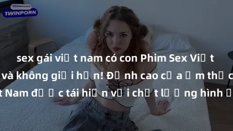 sex gái việt nam có con Phim Sex Việt Nam HD - Xem ngay và không giới hạn! Đỉnh cao của ẩm thực tình dục Việt Nam được tái hiện với chất lượng hình ảnh sắc nét. Hãy thưởng thức ngay!