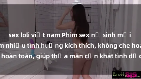 sex loli việt nam Phim sex nữ sinh mới nhất: Trải nghiệm nhiều tình huống kích thích, không che hoàn toàn, giúp thỏa mãn cơn khát tình dục của các bạn trẻ