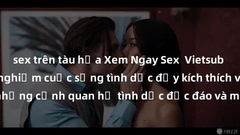 sex trên tàu hỏa Xem Ngay Sex  Vietsub Full HD - Cùng trải nghiệm cuộc sống tình dục đầy kích thích với những cảnh quan hệ tình dục độc đáo và mãnh liệt trong bộ phim này!