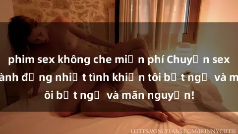 phim sex không che miễn phí Chuyện sex chị dâu: hành động nhiệt tình khiến tôi bất ngờ và mãn nguyện!