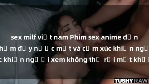 sex milf việt nam Phim sex anime đỉnh cao: Những tác phẩm đầy nước mắt và cảm xúc khiến người xem không thể rời mắt khỏi màn hình