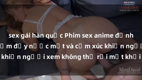 sex gái hàn quốc Phim sex anime đỉnh cao: Những tác phẩm đầy nước mắt và cảm xúc khiến người xem không thể rời mắt khỏi màn hình