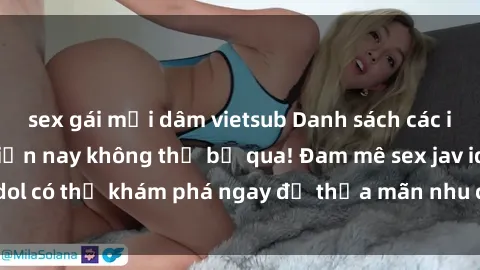 sex gái mại dâm vietsub Danh sách các idol JAV hot nhất hiện nay không thể bỏ qua! Đam mê sex jav idol có thể khám phá ngay để thỏa mãn nhu cầu giải trí của mình!